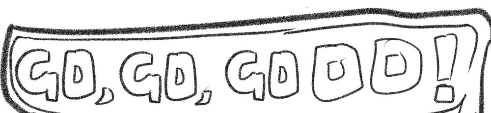 Hand-lettered shout: GO, GO, GOOO!